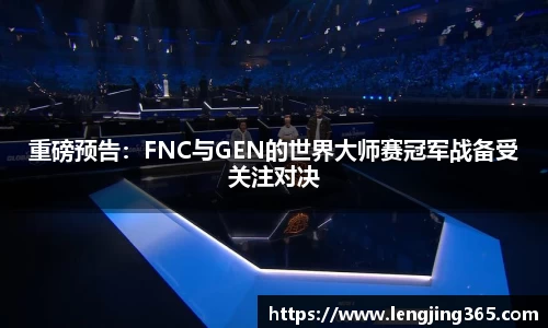 重磅预告：FNC与GEN的世界大师赛冠军战备受关注对决